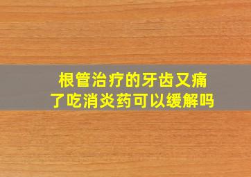 根管治疗的牙齿又痛了吃消炎药可以缓解吗