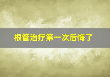 根管治疗第一次后悔了