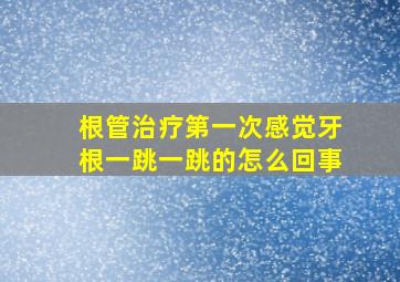 根管治疗第一次感觉牙根一跳一跳的怎么回事