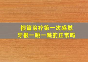 根管治疗第一次感觉牙根一跳一跳的正常吗