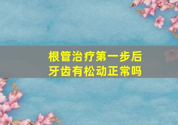 根管治疗第一步后牙齿有松动正常吗