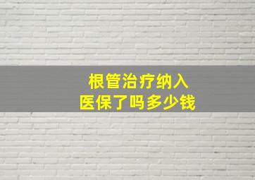 根管治疗纳入医保了吗多少钱