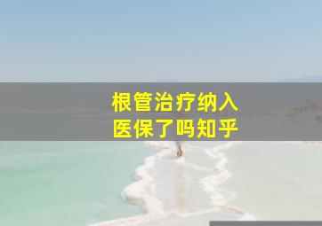 根管治疗纳入医保了吗知乎