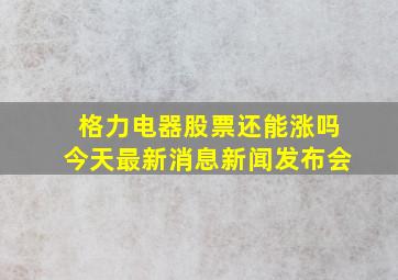 格力电器股票还能涨吗今天最新消息新闻发布会