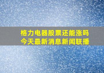 格力电器股票还能涨吗今天最新消息新闻联播