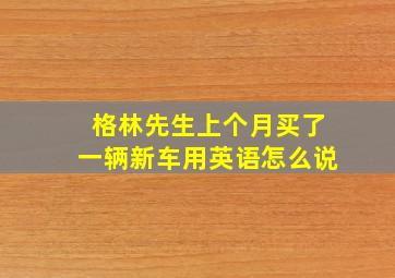 格林先生上个月买了一辆新车用英语怎么说