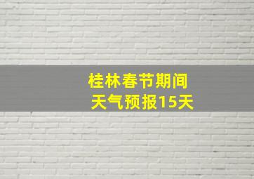 桂林春节期间天气预报15天