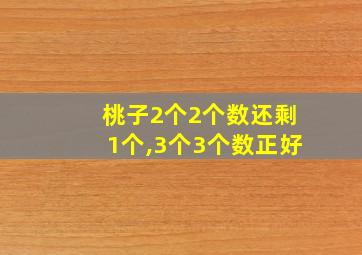 桃子2个2个数还剩1个,3个3个数正好