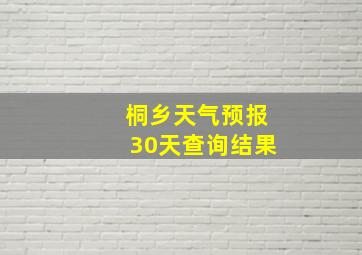 桐乡天气预报30天查询结果