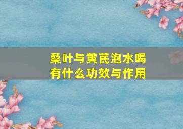 桑叶与黄芪泡水喝有什么功效与作用