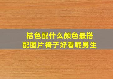 桔色配什么颜色最搭配图片椅子好看呢男生