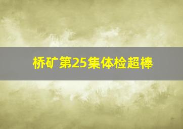 桥矿第25集体检超棒