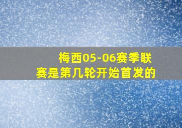 梅西05-06赛季联赛是第几轮开始首发的