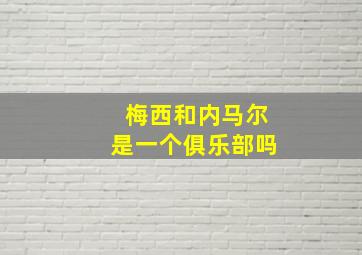 梅西和内马尔是一个俱乐部吗