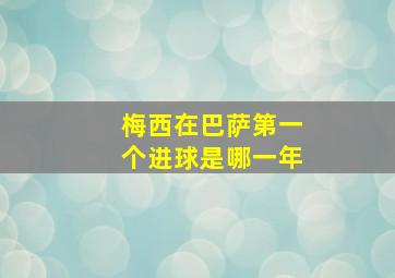 梅西在巴萨第一个进球是哪一年