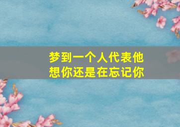 梦到一个人代表他想你还是在忘记你