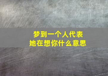 梦到一个人代表她在想你什么意思