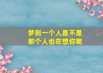 梦到一个人是不是那个人也在想你呢