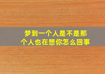 梦到一个人是不是那个人也在想你怎么回事