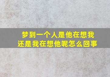 梦到一个人是他在想我还是我在想他呢怎么回事