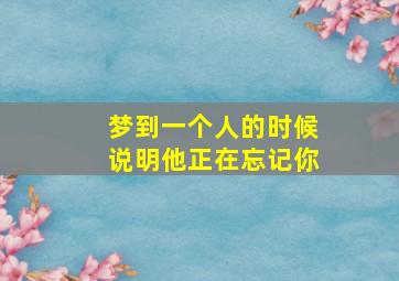 梦到一个人的时候说明他正在忘记你