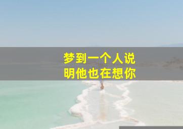 梦到一个人说明他也在想你