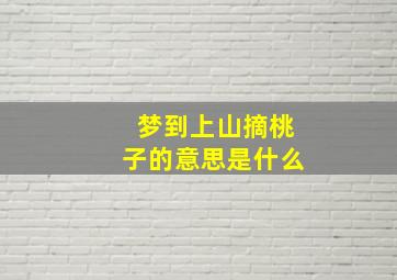 梦到上山摘桃子的意思是什么