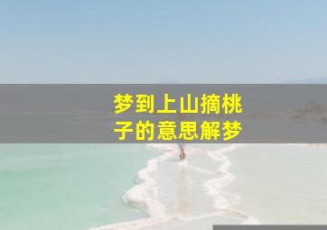 梦到上山摘桃子的意思解梦