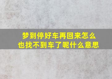 梦到停好车再回来怎么也找不到车了呢什么意思