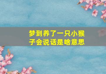 梦到养了一只小猴子会说话是啥意思