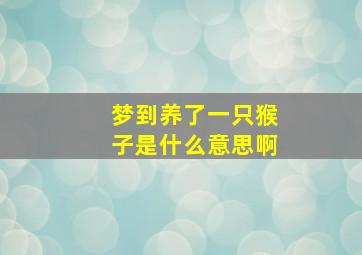 梦到养了一只猴子是什么意思啊