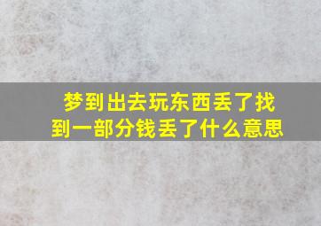 梦到出去玩东西丢了找到一部分钱丢了什么意思