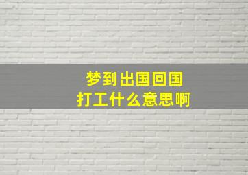 梦到出国回国打工什么意思啊