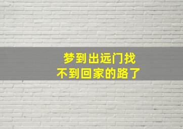 梦到出远门找不到回家的路了