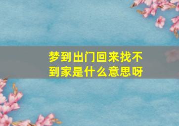 梦到出门回来找不到家是什么意思呀