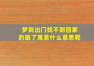 梦到出门找不到回家的路了寓意什么意思呢