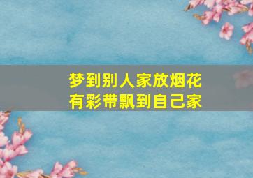 梦到别人家放烟花有彩带飘到自己家