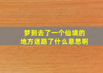 梦到去了一个仙境的地方迷路了什么意思啊