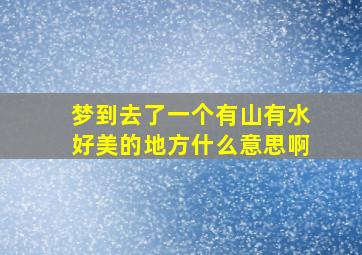 梦到去了一个有山有水好美的地方什么意思啊