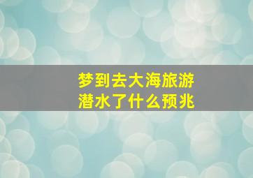 梦到去大海旅游潜水了什么预兆