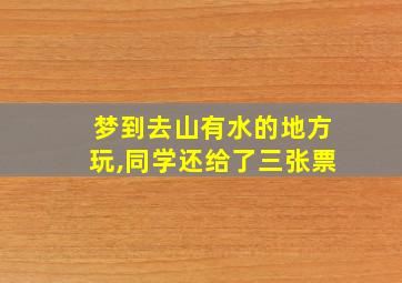 梦到去山有水的地方玩,同学还给了三张票