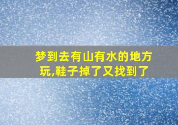 梦到去有山有水的地方玩,鞋子掉了又找到了