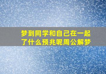 梦到同学和自己在一起了什么预兆呢周公解梦