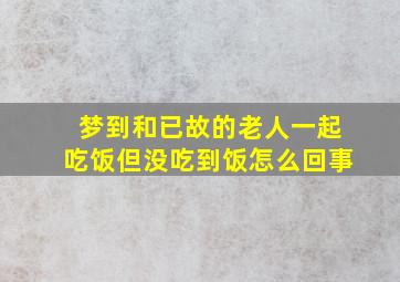 梦到和已故的老人一起吃饭但没吃到饭怎么回事