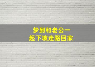 梦到和老公一起下坡走路回家