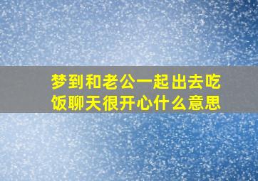 梦到和老公一起出去吃饭聊天很开心什么意思