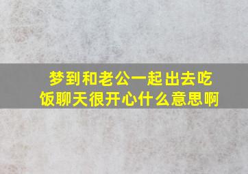 梦到和老公一起出去吃饭聊天很开心什么意思啊