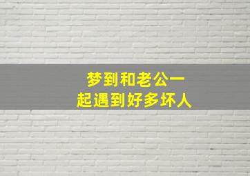 梦到和老公一起遇到好多坏人