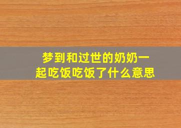 梦到和过世的奶奶一起吃饭吃饭了什么意思