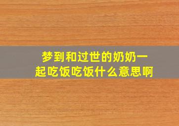 梦到和过世的奶奶一起吃饭吃饭什么意思啊